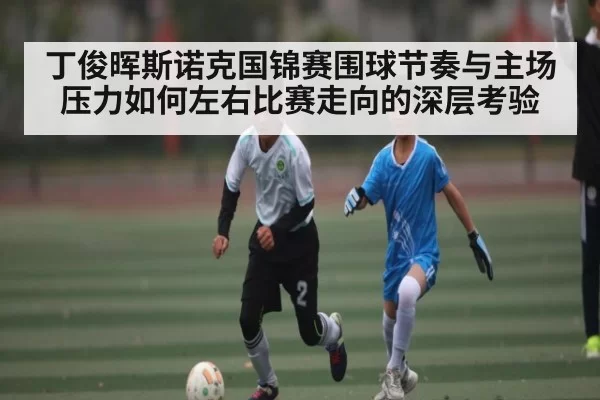 丁俊晖斯诺克国锦赛围球节奏与主场压力如何左右比赛走向的深层考验
